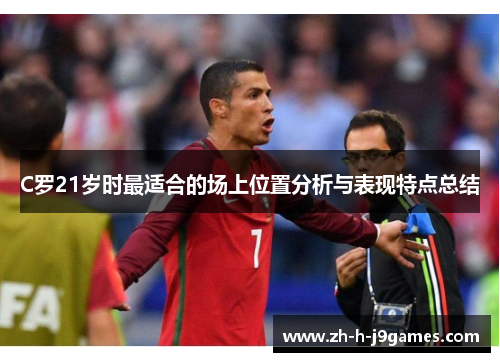 C罗21岁时最适合的场上位置分析与表现特点总结