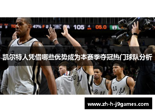 凯尔特人凭借哪些优势成为本赛季夺冠热门球队分析