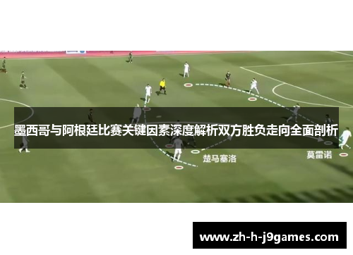 墨西哥与阿根廷比赛关键因素深度解析双方胜负走向全面剖析