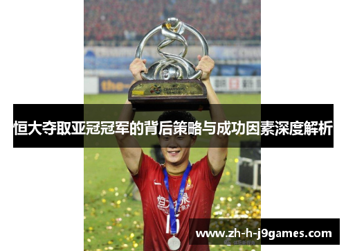 恒大夺取亚冠冠军的背后策略与成功因素深度解析