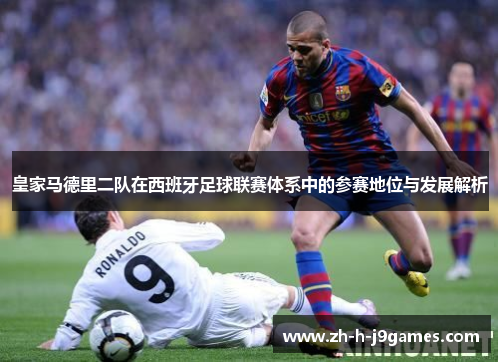 皇家马德里二队在西班牙足球联赛体系中的参赛地位与发展解析