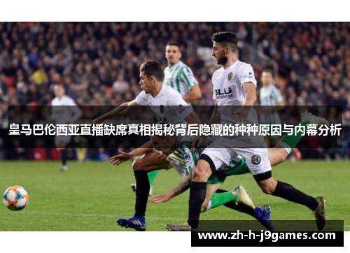 皇马巴伦西亚直播缺席真相揭秘背后隐藏的种种原因与内幕分析