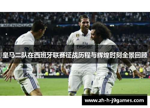 皇马二队在西班牙联赛征战历程与辉煌时刻全景回顾