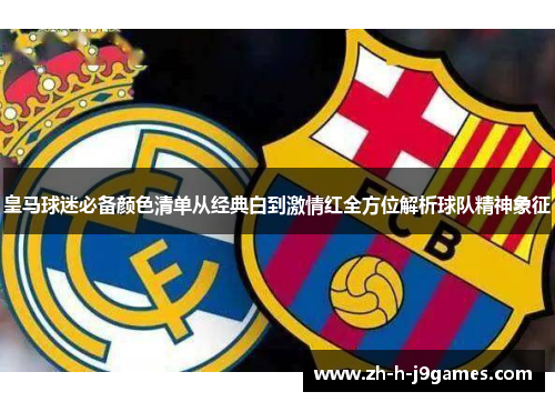 皇马球迷必备颜色清单从经典白到激情红全方位解析球队精神象征