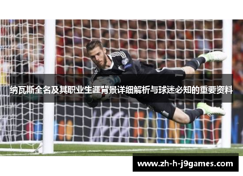 纳瓦斯全名及其职业生涯背景详细解析与球迷必知的重要资料