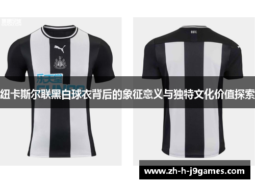 纽卡斯尔联黑白球衣背后的象征意义与独特文化价值探索
