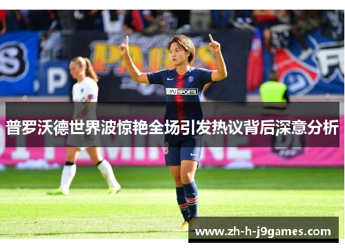 普罗沃德世界波惊艳全场引发热议背后深意分析