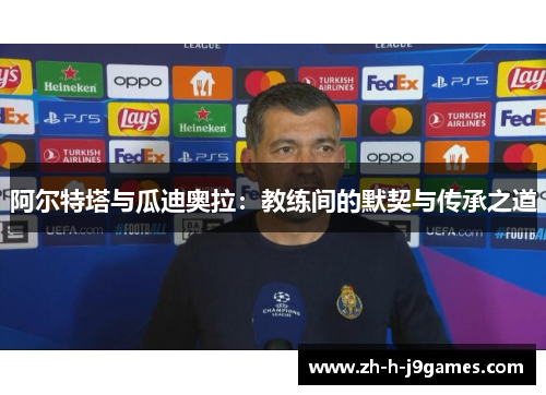 阿尔特塔与瓜迪奥拉：教练间的默契与传承之道