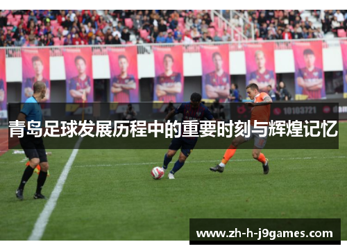 青岛足球发展历程中的重要时刻与辉煌记忆