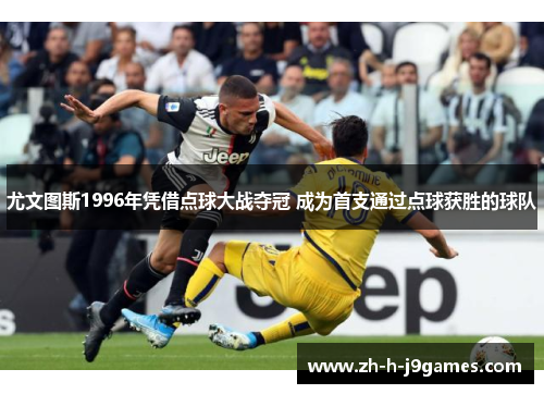 尤文图斯1996年凭借点球大战夺冠 成为首支通过点球获胜的球队
