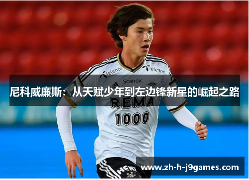 尼科威廉斯：从天赋少年到左边锋新星的崛起之路