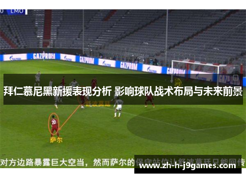 拜仁慕尼黑新援表现分析 影响球队战术布局与未来前景