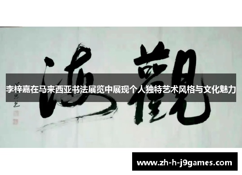 李梓嘉在马来西亚书法展览中展现个人独特艺术风格与文化魅力