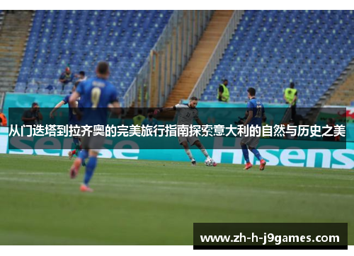 从门迭塔到拉齐奥的完美旅行指南探索意大利的自然与历史之美