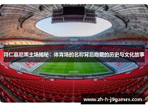 拜仁慕尼黑主场揭秘：体育场的名称背后隐藏的历史与文化故事