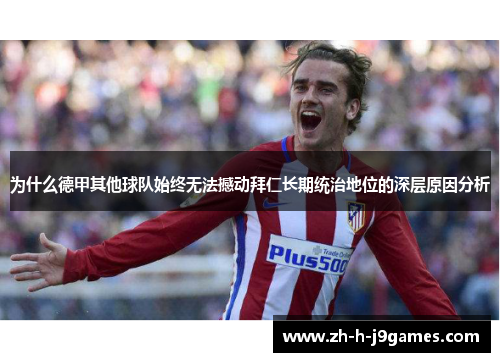 为什么德甲其他球队始终无法撼动拜仁长期统治地位的深层原因分析