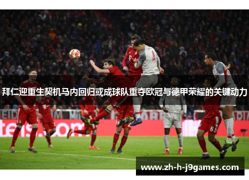 拜仁迎重生契机马内回归或成球队重夺欧冠与德甲荣耀的关键动力