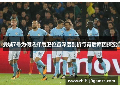 曼城7号为何选择后卫位置深度剖析与背后原因探索