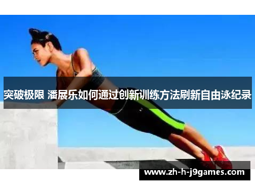 突破极限 潘展乐如何通过创新训练方法刷新自由泳纪录