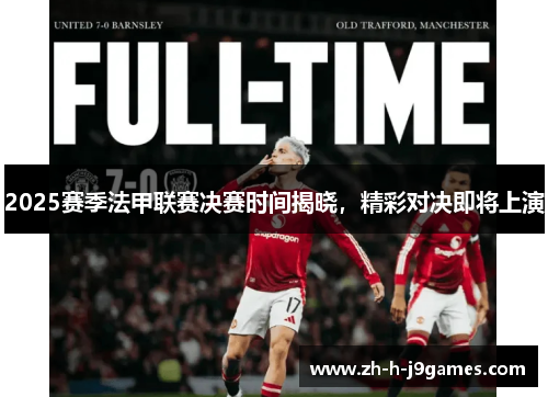 2025赛季法甲联赛决赛时间揭晓，精彩对决即将上演