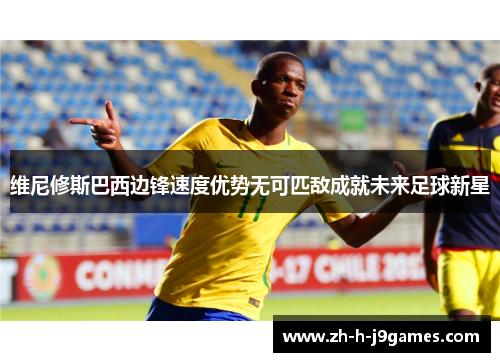 维尼修斯巴西边锋速度优势无可匹敌成就未来足球新星
