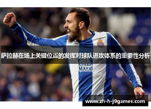 萨拉赫在场上关键位置的发挥对球队进攻体系的重要性分析