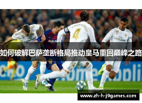 如何破解巴萨垄断格局推动皇马重回巅峰之路