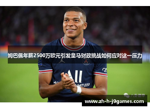 姆巴佩年薪2500万欧元引发皇马财政挑战如何应对这一压力