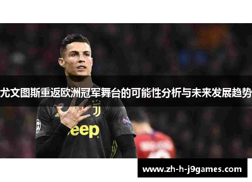 尤文图斯重返欧洲冠军舞台的可能性分析与未来发展趋势 尤文图斯重返欧洲冠军舞台的可能性分析与未来发展趋势