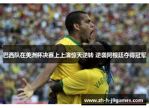 巴西队在美洲杯决赛上上演惊天逆转 逆袭阿根廷夺得冠军