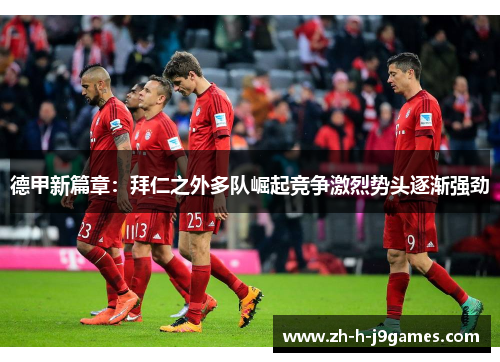 德甲新篇章：拜仁之外多队崛起竞争激烈势头逐渐强劲