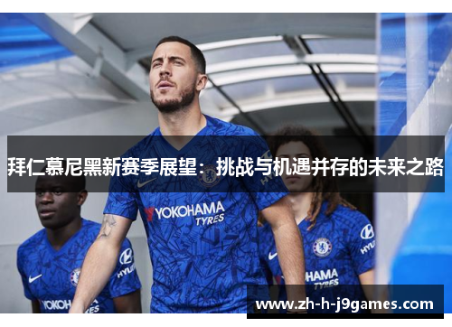 拜仁慕尼黑新赛季展望：挑战与机遇并存的未来之路