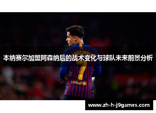 本纳赛尔加盟阿森纳后的战术变化与球队未来前景分析