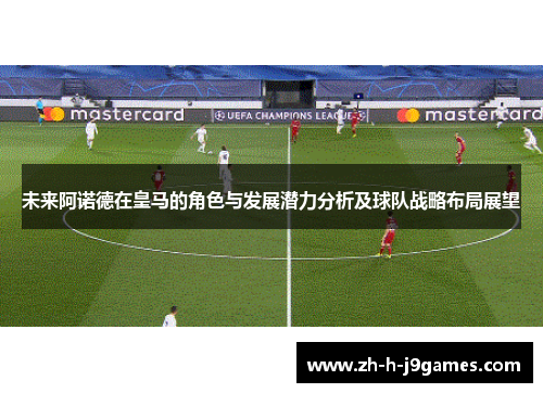未来阿诺德在皇马的角色与发展潜力分析及球队战略布局展望