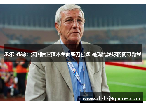 朱尔·孔德：法国后卫技术全面实力强劲 是现代足球的防守新星