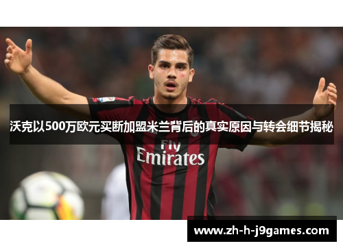 沃克以500万欧元买断加盟米兰背后的真实原因与转会细节揭秘