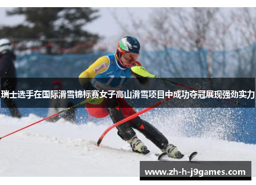 瑞士选手在国际滑雪锦标赛女子高山滑雪项目中成功夺冠展现强劲实力 瑞士选手在国际滑雪锦标赛女子高山滑雪项目中成功夺冠展现强劲实力