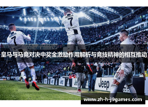 皇马与马竞对决中奖金激励作用解析与竞技精神的相互推动 皇马与马竞对决中奖金激励作用解析与竞技精神的相互推动