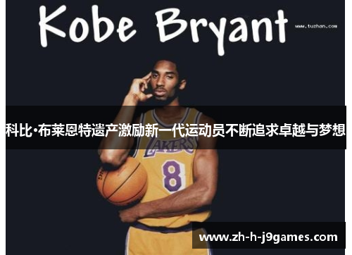科比·布莱恩特遗产激励新一代运动员不断追求卓越与梦想 科比·布莱恩特遗产激励新一代运动员不断追求卓越与梦想